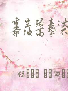 重生归来:大少爷他高攀不起了大结局