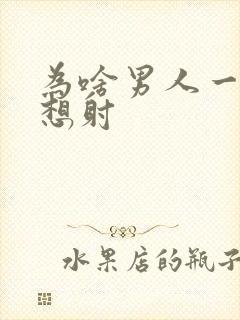 为啥男人一插就想射