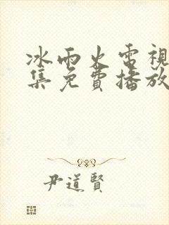 冰雨火电视剧全集免费播放追剧网