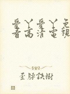 爱丫爱丫免费观看高清电视剧网站