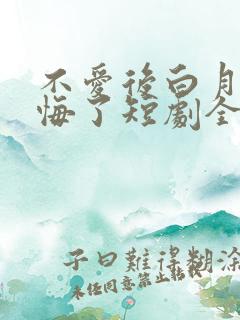 不爱后白月光后悔了短剧全集免费