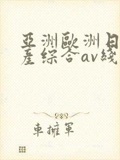 亚洲欧洲日产国产综合av线