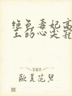 绝色毒妃高冷残王的心尖宠