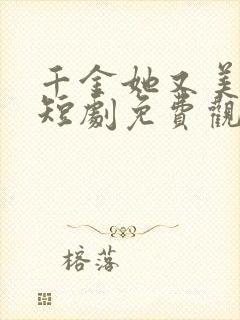 千金她又美又飒短剧免费观看