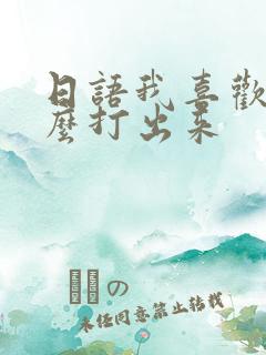 日语我喜欢你怎么打出来