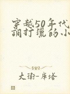 穿越50年代低调打猎的小说