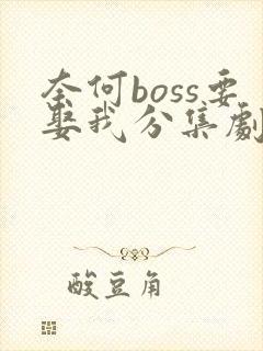 奈何boss要娶我分集剧情