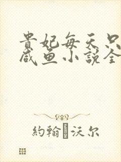 贵妃每天只想当咸鱼小说全文免费阅读