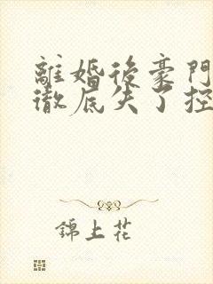 离婚后豪门前夫彻底失了控 免费完整版