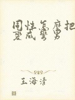 同性怎么把直男变成弯男