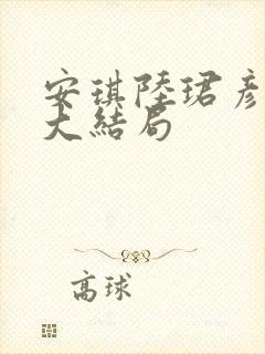 安琪陆珺彦短剧大结局