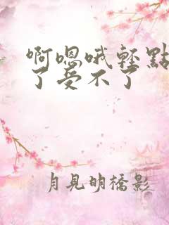 啊嗯哦轻点太深了受不了