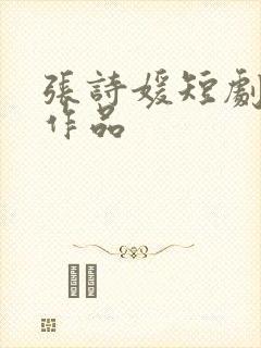 张诗媛短剧全部作品