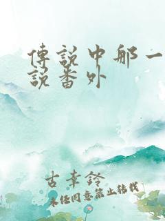 传说中那一位传说番外
