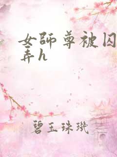 女师尊被囚禁玩弄h