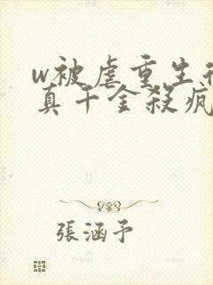 w被虐重生后,真千金杀疯了》