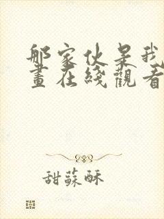 那家伙是我哥漫画在线观看免费