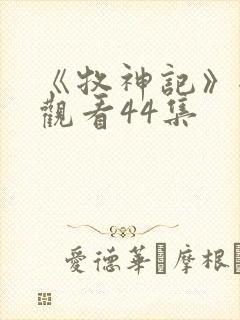 《牧神记》全集观看44集