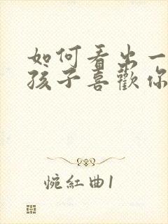 如何看出一个女孩子喜欢你