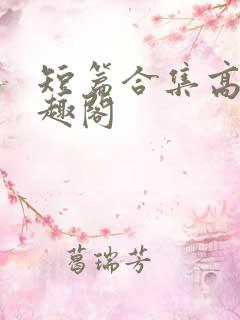 短篇合集高h笔趣阁
