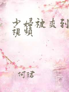 少妇被爽到高潮视频