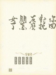 女朋友对你失望了怎么挽回