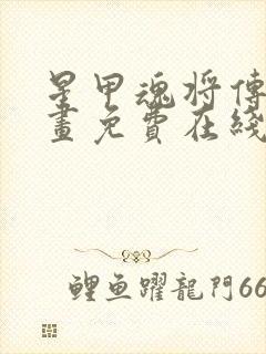 星甲魂将传 漫画免费在线看