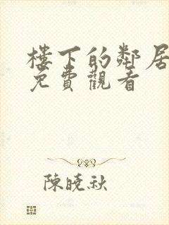 楼下的邻居在线免费观看