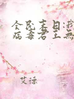 全民末日:我,病毒君王无弹窗全文免费阅读