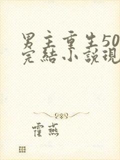 男主重生50部完结小说现代