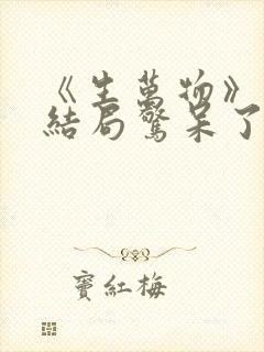 《生万物》原著结局惊呆了