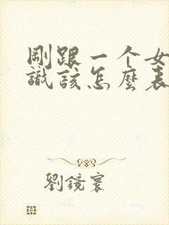 刚跟一个女生认识该怎么表白