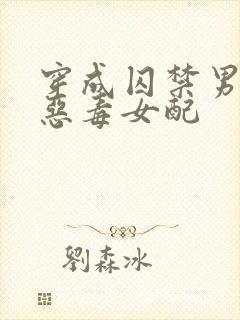 穿成囚禁男主的恶毒女配