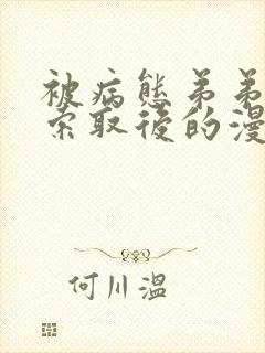 被病态弟弟肆意索取后的漫画免费13话