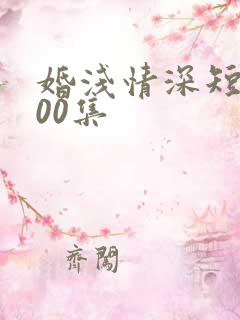 婚浅情深短剧100集