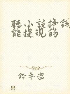 听小说挣钱软件能提现的