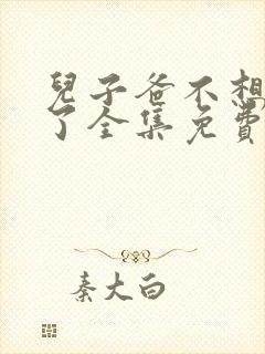 儿子爸不想努力了全集免费播放