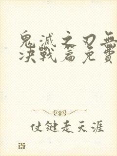 鬼灭之刃无限城决战篇免费