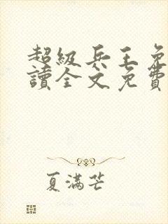 超级兵王免费阅读全文免费阅读正版