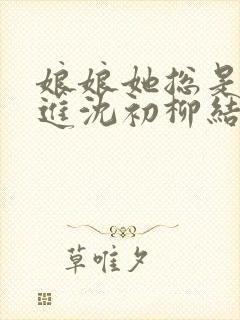 娘娘她总是不上进沈初柳结局