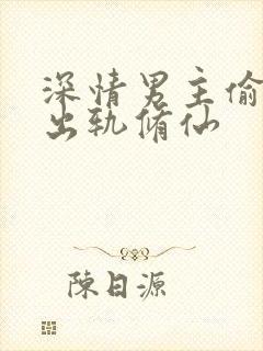 深情男主偷欲h出轨修仙