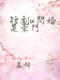 短剧w闪婚老公是豪门