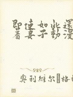 即使如此还是爱着妻子动漫在线观看