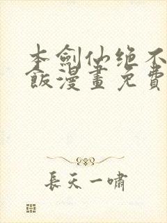 本剑仙绝不吃软饭漫画免费观看下拉式