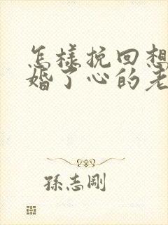 怎样挽回想要离婚了心的老婆