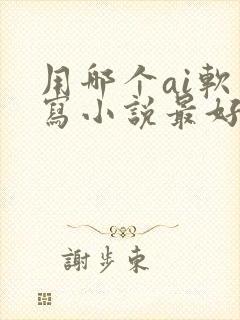 用哪个ai软件写小说最好