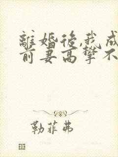 离婚后,我成了前妻高攀不起的神小说叫什