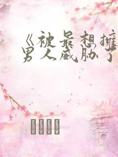 《被最想拥抱的男人威胁了》