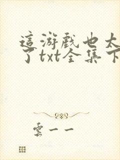 这游戏也太真实了txt全集下载完本免费