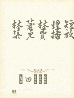 林萧林煌短剧全集免费播放